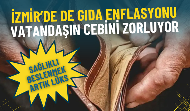 İzmir’de de gıda enflasyonu vatandaşın cebini zorluyor: Sağlıklı beslenmek artık lüks