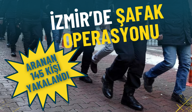 İzmir’de şafak operasyonu: Aranan 145 kişi yakalandı