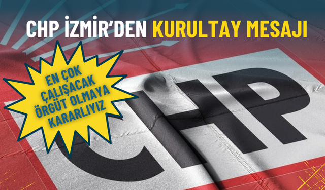 CHP İzmir’den kurultay mesajı: En çok çalışacak örgüt olmaya kararlıyız