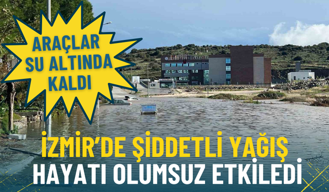 İzmir’de şiddetli yağış hayatı olumsuz etkiledi: Araçlar su altında kaldı