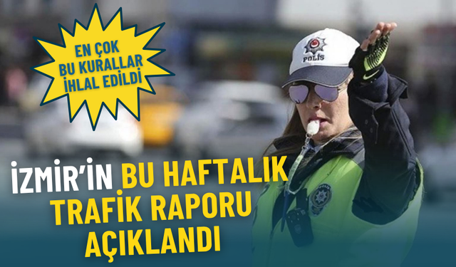 İzmir’in bu haftalık trafik raporu açıklandı: En çok bu kurallar ihlal edildi