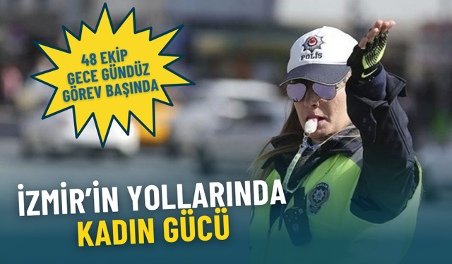 İzmir’in yollarında kadın gücü: 48 ekip gece gündüz görev başında