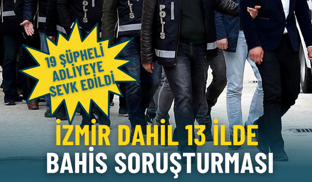 İzmir dahil 13 ilde bahis soruşturması: 19 şüpheli adliyeye sevk edildi