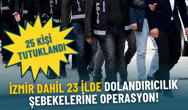 İzmir dahil 23 ilde dolandırıcılık operasyonu: 64 şüpheli yakalandı, 25’i tutuklandı