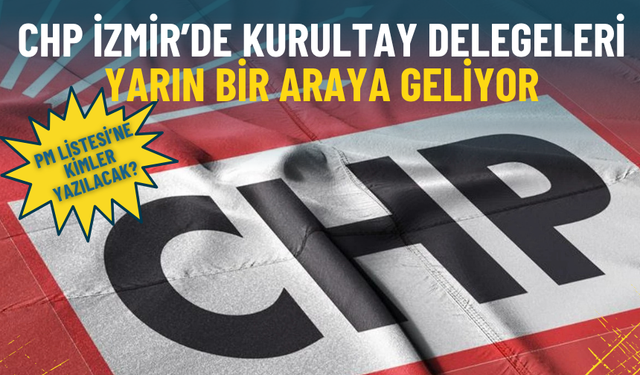 PM Listesi’ne kimler yazılacak? CHP İzmir’de kurultay delegeleri yarın bir araya geliyor