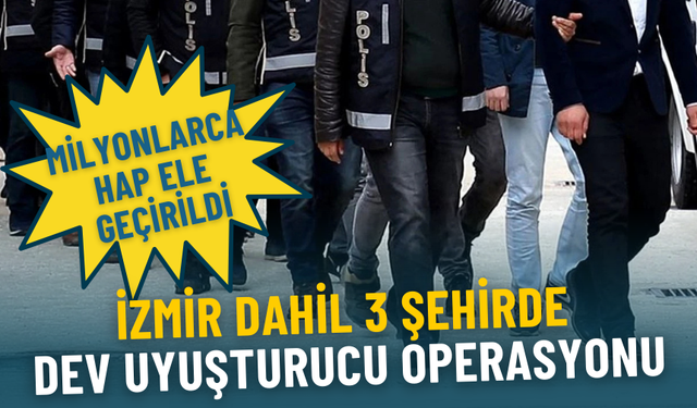 İzmir dahil 3 şehirde dev uyuşturucu operasyonu: Milyonlarca hap ele geçirildi, 6 kişi yakalandı