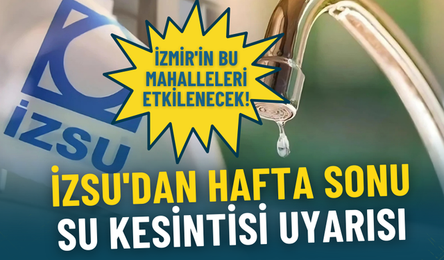 İZSU'dan hafta sonu su kesintisi uyarısı: İzmir'in bu mahalleleri etkilenecek, kovaları doldurun