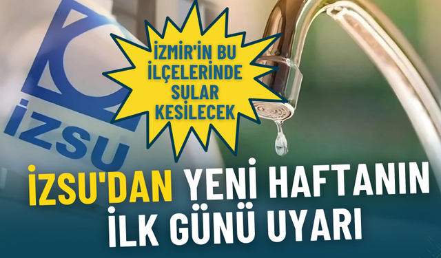 İZSU'dan kritik uyarı: Şişeleri doldurun,İzmir'in bu ilçelerinde sular kesilecek!