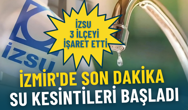 İZSU 3 ilçeyi işaret etti: İzmir'de son dakika su kesintileri başladı