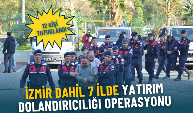 İzmir dahil 7 ilde yatırım dolandırıcılığı operasyonu: 12 kişi tutuklandı
