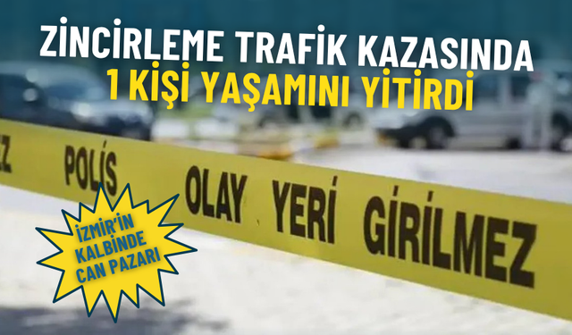 İzmir’in kalbinde can pazarı: Zincirleme trafik kazasında 1 kişi yaşamını yitirdi