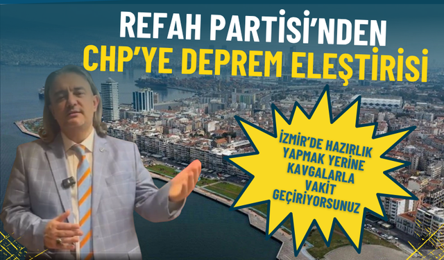 Refah Partisi’nden CHP’ye deprem eleştirisi: İzmir'de hazırlık yapmak yerine iç siyaset kavgalarıyla vakit geçiriliyor