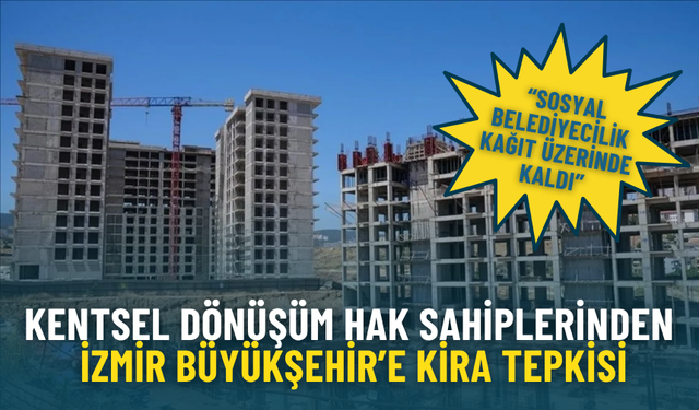 Kentsel dönüşüm hak sahiplerinden İzmir Büyükşehir’e kira tepkisi: Sosyal belediyecilik kağıt üzerinde kaldı