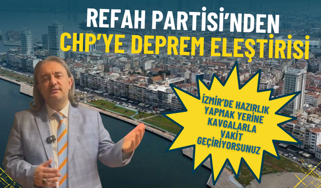Refah Partisi’nden CHP’ye deprem eleştirisi: İzmir'de hazırlık yapmak yerine iç siyaset kavgalarıyla vakit geçiriliyor