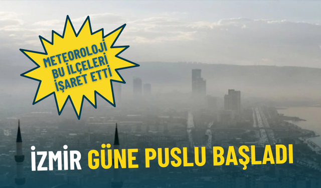 İzmir güne puslu başladı: Meteoroloji bu ilçeleri işaret etti
