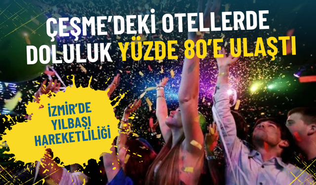 İzmir’de yılbaşı hareketliliği: Çeşme’deki otellerde doluluk yüzde 80’e ulaştı