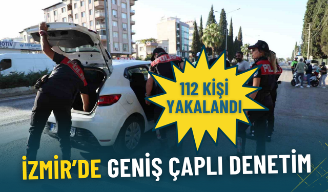 İzmir’de geniş çaplı asayiş denetimi: 112 kişi yakalandı