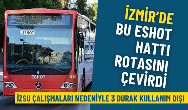 İzmir’de bu ESHOT hattı rotasını çevirdi: İZSU çalışmaları nedeniyle 3 durak kullanım dışı