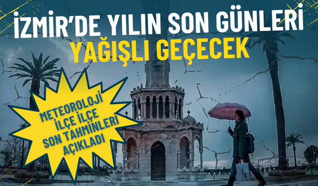 İzmir’de yılın son günleri yağışlı geçecek: Meteoroloji ilçe ilçe son tahminleri açıkladı
