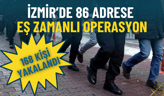 İzmir’de 86 adrese eş zamanlı operasyon: 168 kişi yakalandı