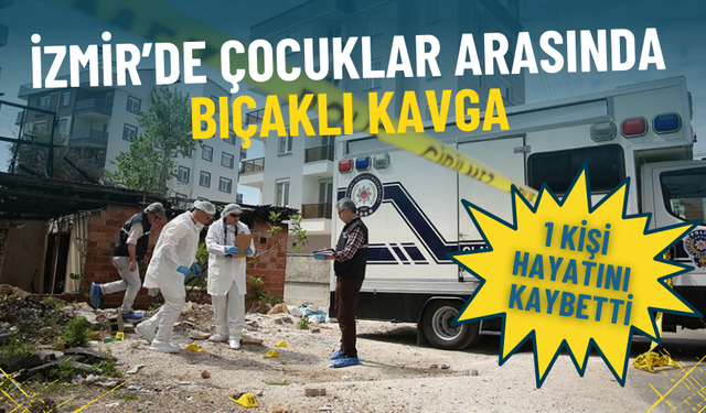 İzmir’de çocuklar arasında bıçaklı kavga: 1 kişi hayatını kaybetti