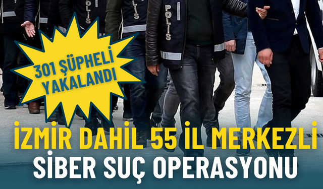 İzmir dahil 55 il merkezli siber suç operasyonu: 301 şüpheli yakalandı