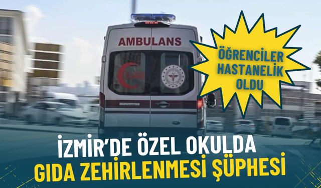 İzmir’de özel okulda gıda zehirlenmesi şüphesi: Öğrenciler hastanelik oldu
