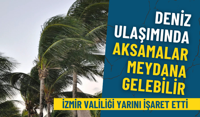 İzmir Valiliği yarını işaret etti: Deniz ulaşımında aksamalar meydana gelebilir