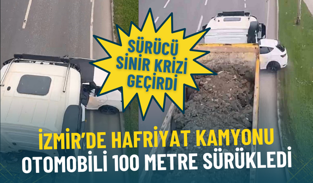 İzmir’de hafriyat kamyonu otomobili 100 metre sürükledi: Sürücü sinir krizi geçirdi