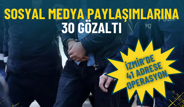 İzmir’de 41 adrese operasyon: Sosyal medya paylaşımlarına 30 gözaltı