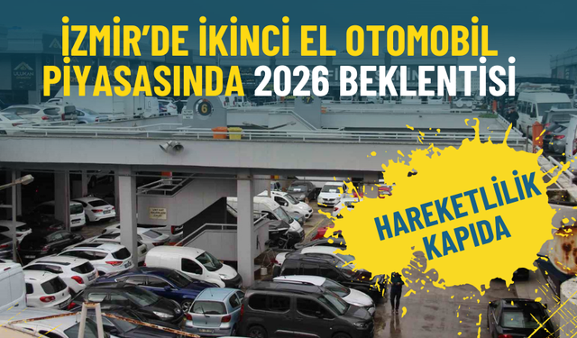 İzmir’de ikinci el otomobil piyasasında 2026 beklentisi: Hareketlilik kapıda