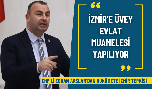CHP'li Ednan Arslan'dan hükümete İzmir tepkisi