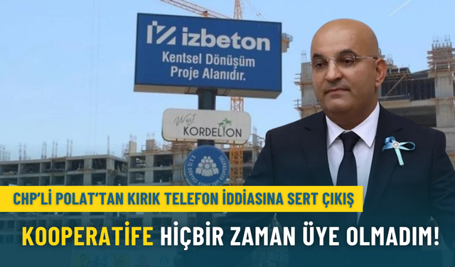 CHP’li Polat’tan kırık telefon iddiasına sert çıkış: Kooperatife hiçbir zaman üye olmadım!