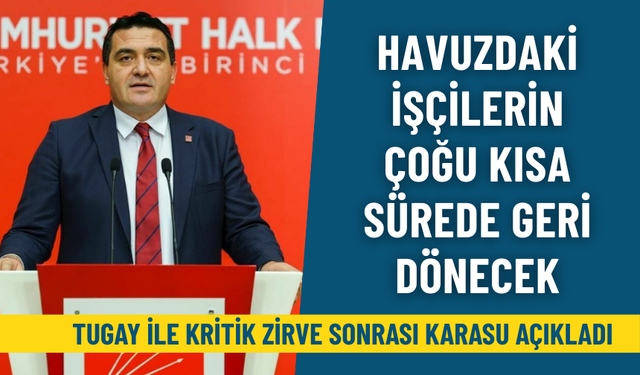Tugay ile kritik zirve sonrası Karasu açıkladı: Havuzdaki işçilerin çoğu kısa sürede geri dönecek