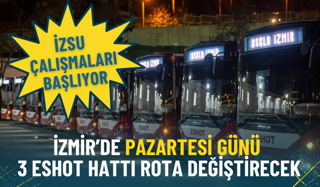 İzmir’de yarın 3 ESHOT hattı rota değiştirecek: İZSU çalışmaları başlıyor