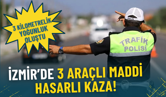 İzmir’de 3 araçlı maddi hasarlı kaza: 3 kilometrelik yoğunluk oluştu, çalışmalar sürüyor