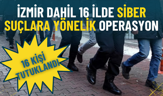 İzmir dahil 16 ilde siber suç operasyonu: 16 kişi tutuklandı