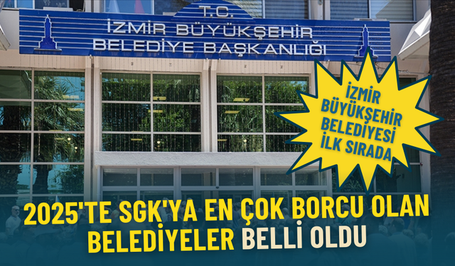 SGK’ya en fazla borcu olan belediyeler belli oldu: İzmir Büyükşehir ilk sırada