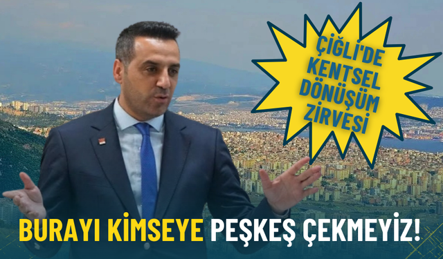 Çiğli'de kentsel dönüşüm zirvesi... Başkan Yıldız: Burayı kimseye peşkeş çekmeyiz