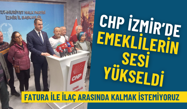 CHP İzmir’de emeklilerin sesi yükseldi: Fatura ile ilaç arasında kalmak istemiyoruz!