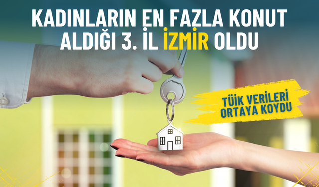 TÜİK verileri açıkladı: Kadınların en fazla konut aldığı 3. il İzmir oldu