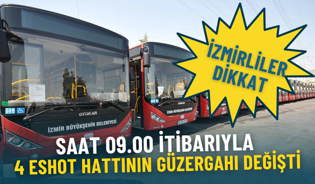 İzmirliler dikkat: Saat 09.00 itibarıyla 4 ESHOT hattının güzergahı değişti