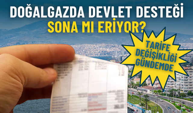 Doğalgazda devlet desteği sona mı eriyor? Tarife değişikliği gündemde