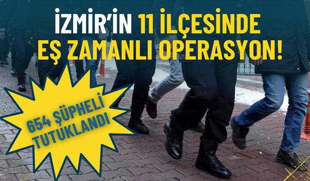 İzmir’in 11 ilçesinde eş zamanlı operasyon: 654 şüpheli tutuklandı