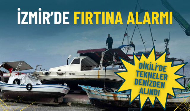 İzmir’de fırtına alarmı: Dikili’de tekneler denizden alındı