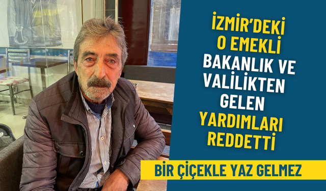 İzmir’deki o emekli bakanlık ve valilikten gelen yardımları reddetti: Bir çiçekle yaz gelmez