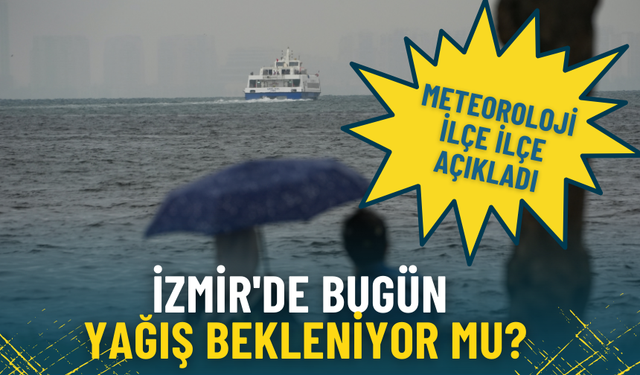 İzmir'de bugün yağış bekleniyor mu? Meteoroloji ilçe ilçe açıkladı