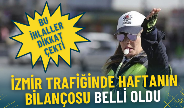 İzmir trafiğinde haftanın bilançosu belli oldu: İşte en yaygın ihlaller