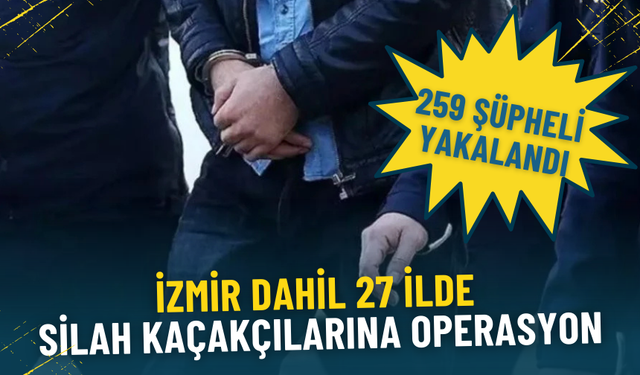 İzmir dahil 27 ilde silah kaçakçılarına operasyon: 259 şüpheli yakalandı