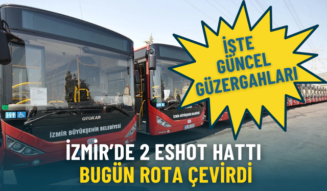 İzmir’de 2 ESHOT hattı bugün rota çevirdi: İşte güncel güzergahları